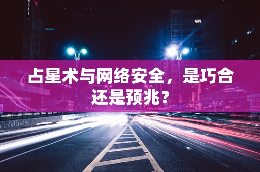 占星术与网络安全，是巧合还是预兆？