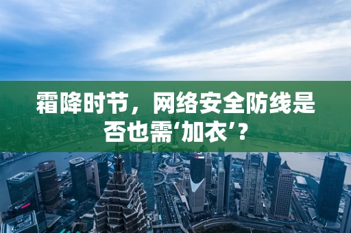 霜降时节，网络安全防线是否也需‘加衣’？