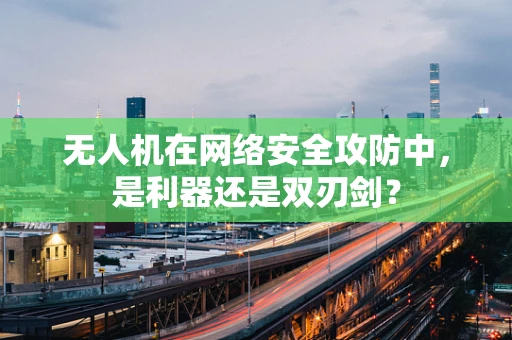 无人机在网络安全攻防中，是利器还是双刃剑？