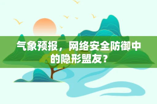 气象预报，网络安全防御中的隐形盟友？