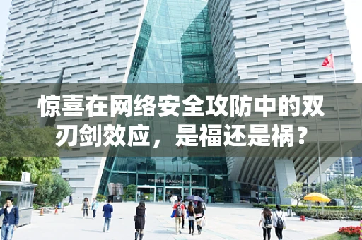 惊喜在网络安全攻防中的双刃剑效应，是福还是祸？