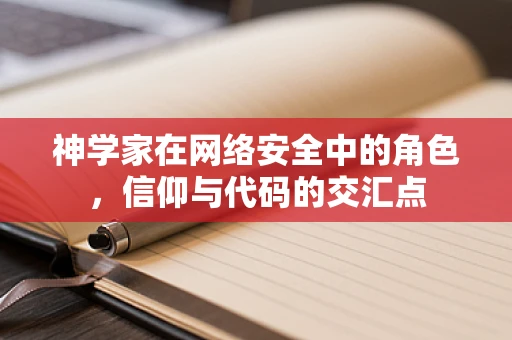神学家在网络安全中的角色，信仰与代码的交汇点