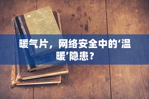 暖气片，网络安全中的‘温暖’隐患？