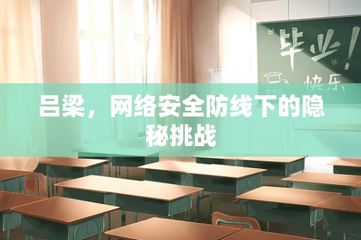 吕梁，网络安全防线下的隐秘挑战