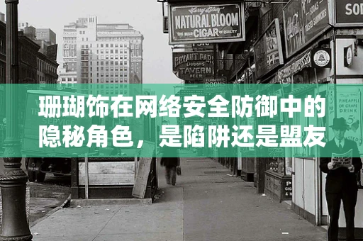 珊瑚饰在网络安全防御中的隐秘角色，是陷阱还是盟友？