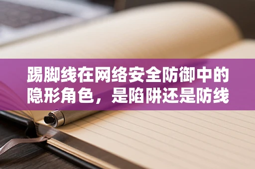 踢脚线在网络安全防御中的隐形角色，是陷阱还是防线？