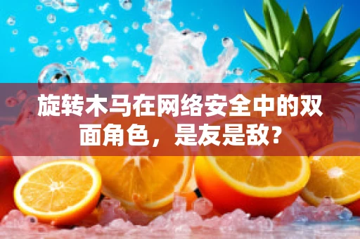 旋转木马在网络安全中的双面角色，是友是敌？
