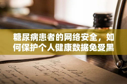 糖尿病患者的网络安全，如何保护个人健康数据免受黑客攻击？