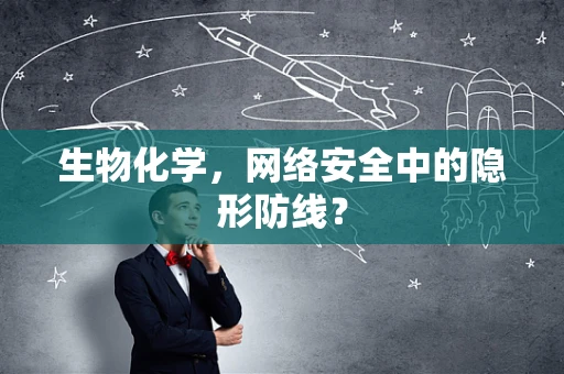 生物化学，网络安全中的隐形防线？