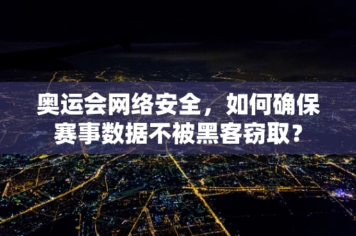 奥运会网络安全，如何确保赛事数据不被黑客窃取？