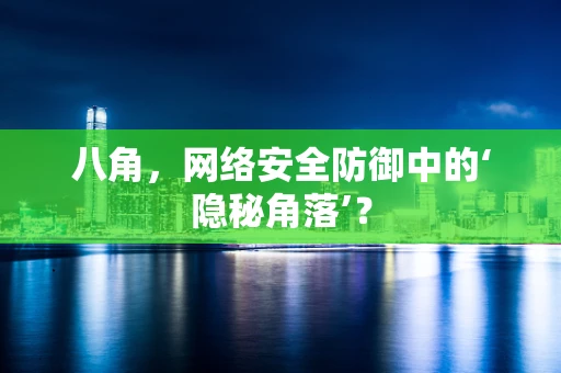 八角，网络安全防御中的‘隐秘角落’？