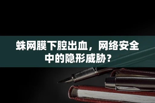 蛛网膜下腔出血，网络安全中的隐形威胁？