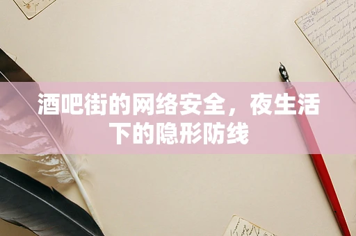 酒吧街的网络安全，夜生活下的隐形防线