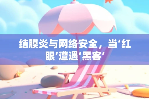 结膜炎与网络安全，当‘红眼’遭遇‘黑客’
