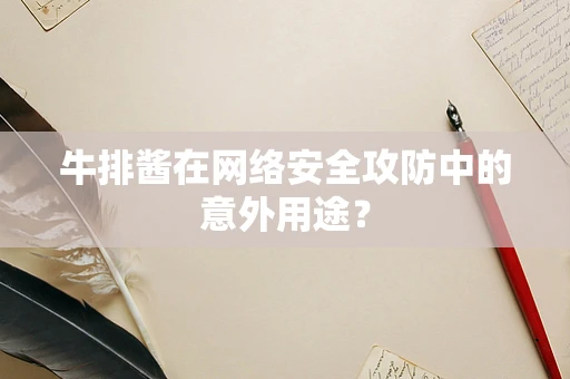 牛排酱在网络安全攻防中的意外用途？