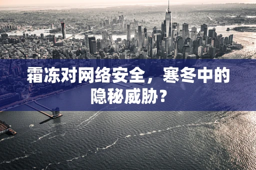 霜冻对网络安全，寒冬中的隐秘威胁？