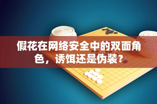 假花在网络安全中的双面角色，诱饵还是伪装？