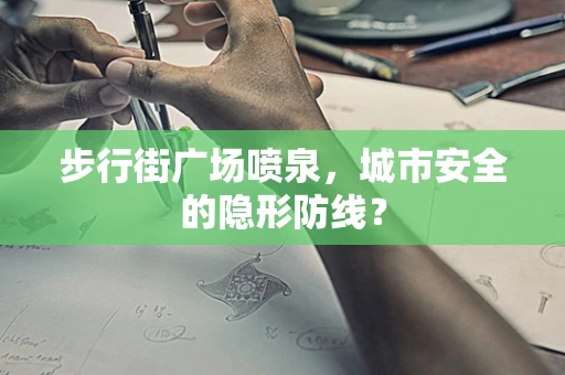 步行街广场喷泉，城市安全的隐形防线？