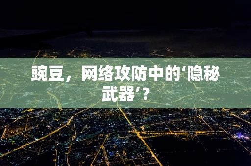 豌豆，网络攻防中的‘隐秘武器’？