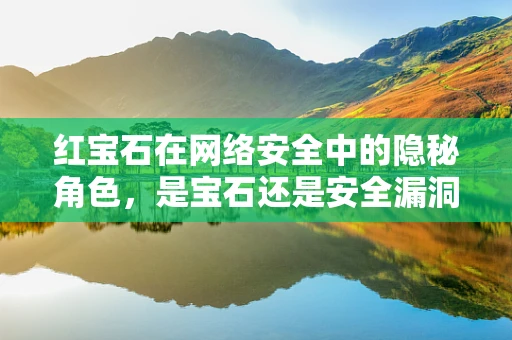 红宝石在网络安全中的隐秘角色，是宝石还是安全漏洞的代名词？