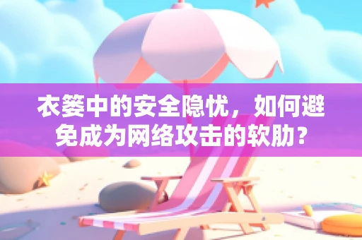 衣篓中的安全隐忧，如何避免成为网络攻击的软肋？