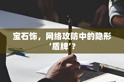 宝石饰，网络攻防中的隐形‘盾牌’？