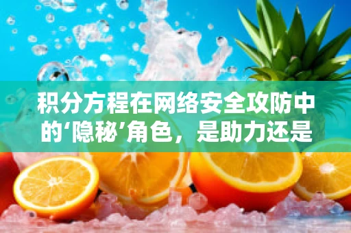 积分方程在网络安全攻防中的‘隐秘’角色，是助力还是陷阱？