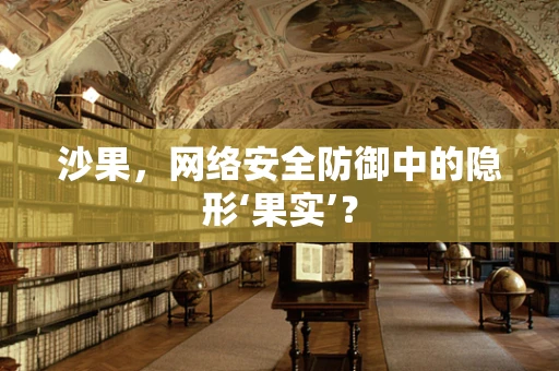沙果，网络安全防御中的隐形‘果实’？