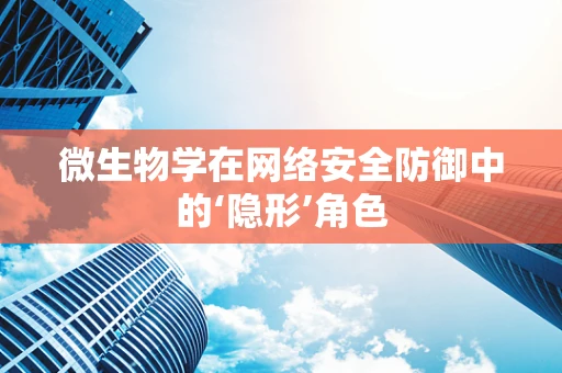微生物学在网络安全防御中的‘隐形’角色