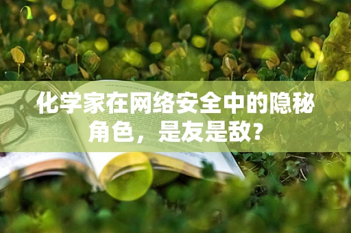 化学家在网络安全中的隐秘角色，是友是敌？