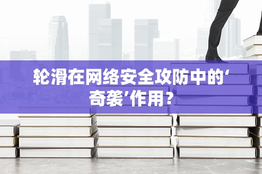 轮滑在网络安全攻防中的‘奇袭’作用？