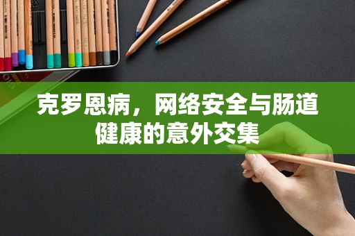克罗恩病，网络安全与肠道健康的意外交集