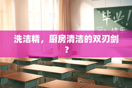 洗洁精，厨房清洁的双刃剑？