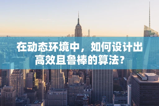 在动态环境中，如何设计出高效且鲁棒的算法？