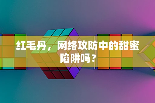 红毛丹，网络攻防中的甜蜜陷阱吗？