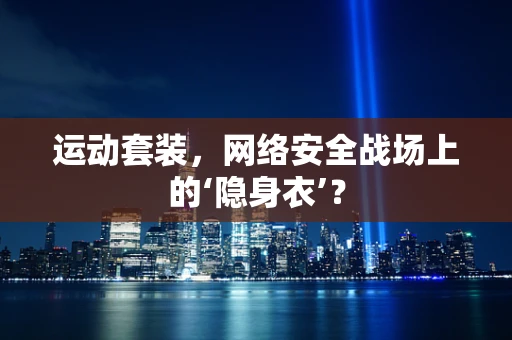 运动套装，网络安全战场上的‘隐身衣’？