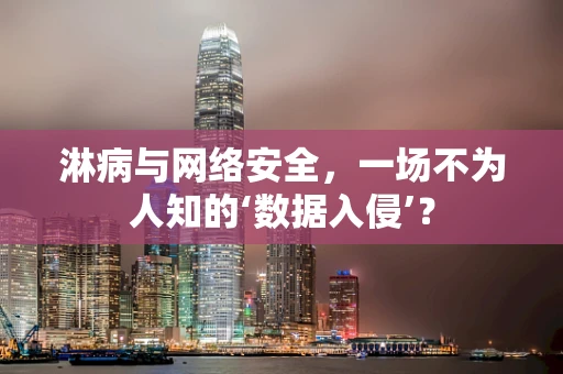 淋病与网络安全，一场不为人知的‘数据入侵’？
