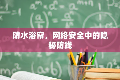 防水浴帘，网络安全中的隐秘防线