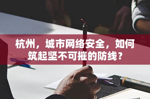 杭州，城市网络安全，如何筑起坚不可摧的防线？