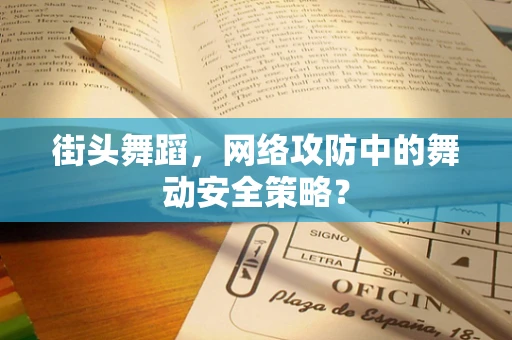 街头舞蹈，网络攻防中的舞动安全策略？