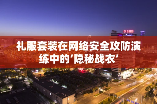 礼服套装在网络安全攻防演练中的‘隐秘战衣’