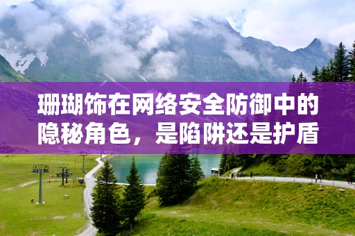 珊瑚饰在网络安全防御中的隐秘角色，是陷阱还是护盾？