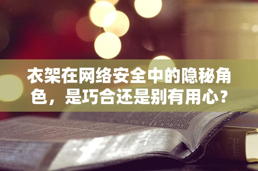 衣架在网络安全中的隐秘角色，是巧合还是别有用心？