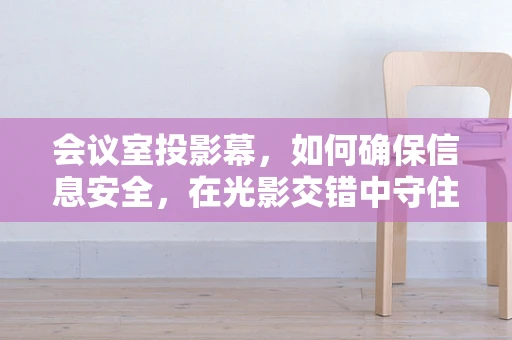 会议室投影幕，如何确保信息安全，在光影交错中守住防线？