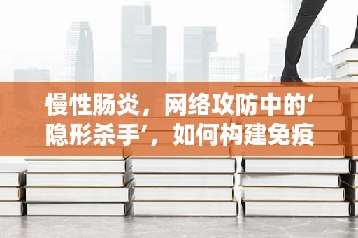 慢性肠炎，网络攻防中的‘隐形杀手’，如何构建免疫系统来抵御？