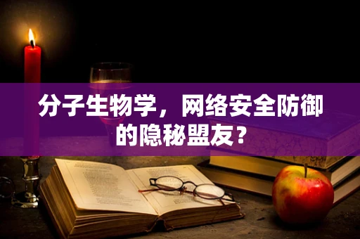 分子生物学，网络安全防御的隐秘盟友？
