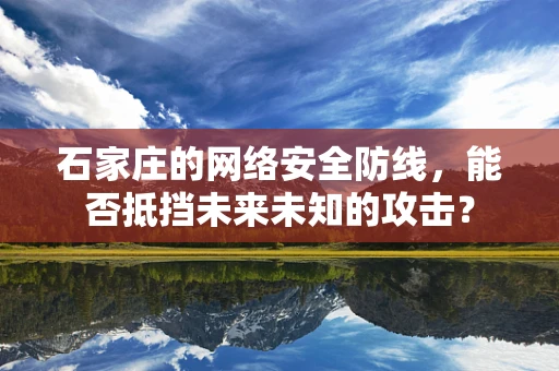 石家庄的网络安全防线，能否抵挡未来未知的攻击？