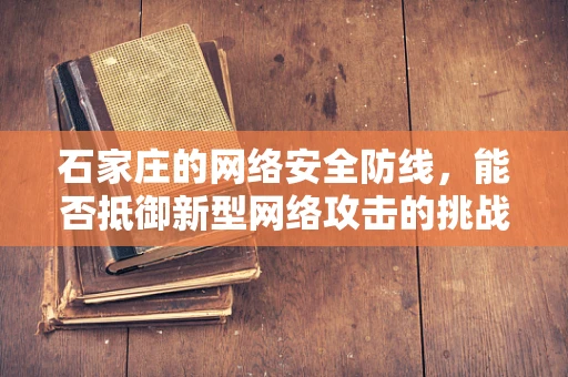 石家庄的网络安全防线，能否抵御新型网络攻击的挑战？
