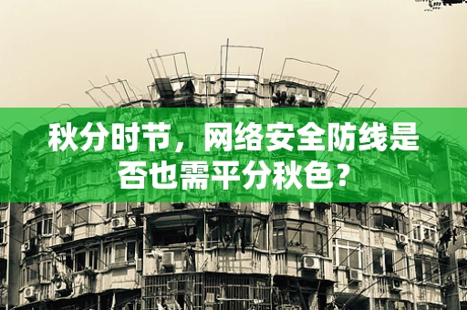 秋分时节，网络安全防线是否也需平分秋色？