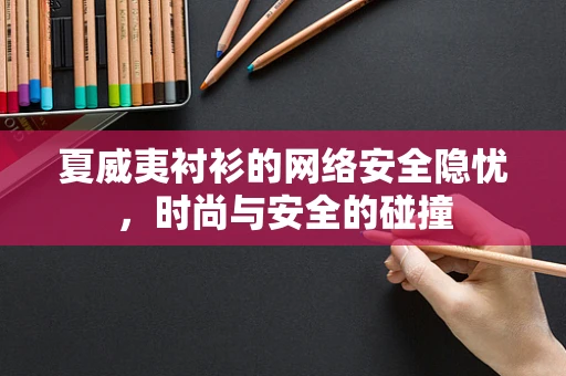 夏威夷衬衫的网络安全隐忧，时尚与安全的碰撞